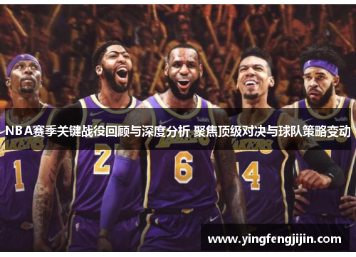 NBA赛季关键战役回顾与深度分析 聚焦顶级对决与球队策略变动