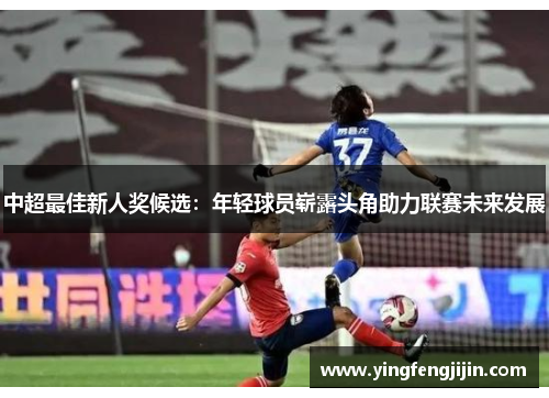 中超最佳新人奖候选：年轻球员崭露头角助力联赛未来发展