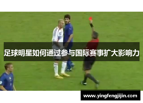 足球明星如何通过参与国际赛事扩大影响力